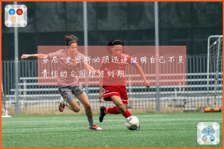 芬尼-史密斯必须迅速证明自己不负责任的合同即将到期