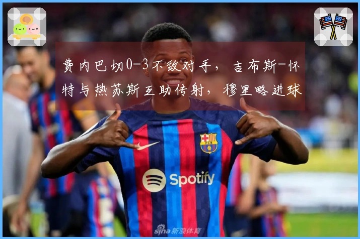 费内巴切0-3不敌对手，吉布斯-怀特与热苏斯互助传射，穆里略进球