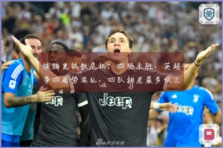 埃梅里执教危机：四场未胜，英超争四局势混乱，四队相差最多仅三分