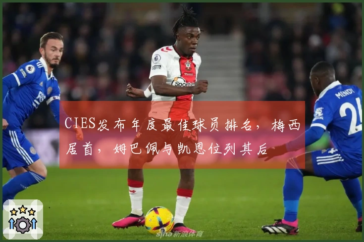 CIES发布年度最佳球员排名，梅西居首，姆巴佩与凯恩位列其后