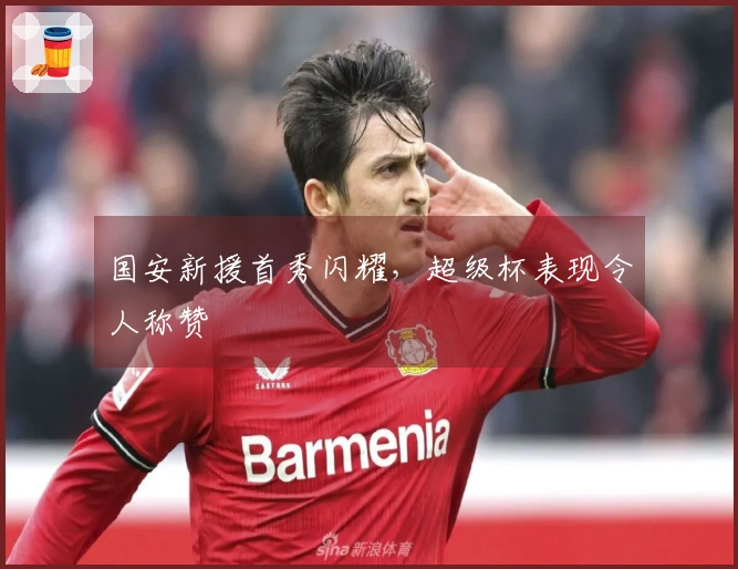 国安新援首秀闪耀，超级杯表现令人称赞