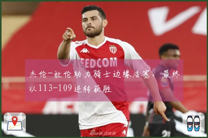 杰伦-杜伦助力骑士边缘活塞，最终以113-109逆转获胜