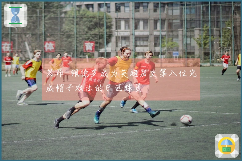 若昂-佩德罗成为英超历史第八位完成帽子戏法的巴西球员