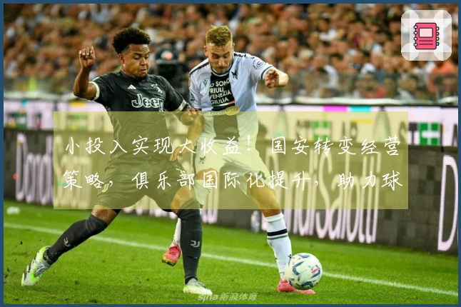 小投入实现大收益！国安转变经营策略，俱乐部国际化提升，助力球队引进新星