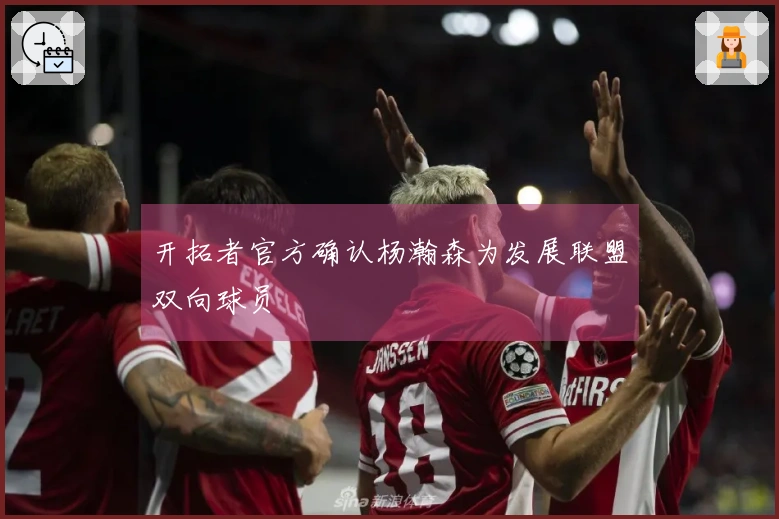 开拓者官方确认杨瀚森为发展联盟双向球员