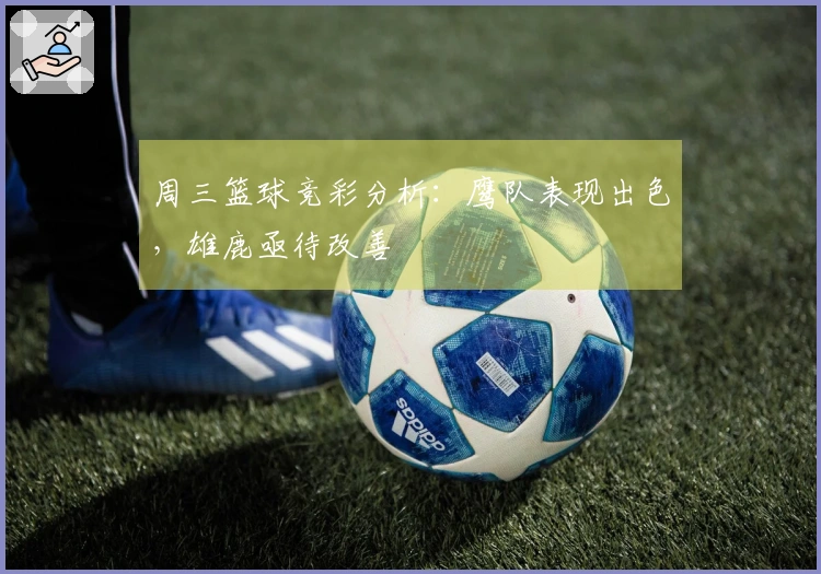 周三篮球竞彩分析：鹰队表现出色，雄鹿亟待改善