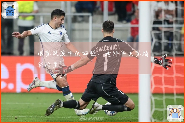 退赛风波中的四强，迪拜半决赛精彩纷呈！