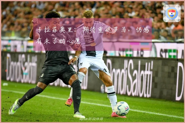 卡拉菲奥里：期待重返罗马，仍感有未了的心愿