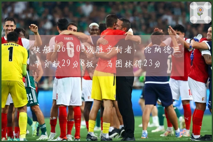 快船126-103战胜步行者，伦纳德三节贡献29分8板，马图林得23分