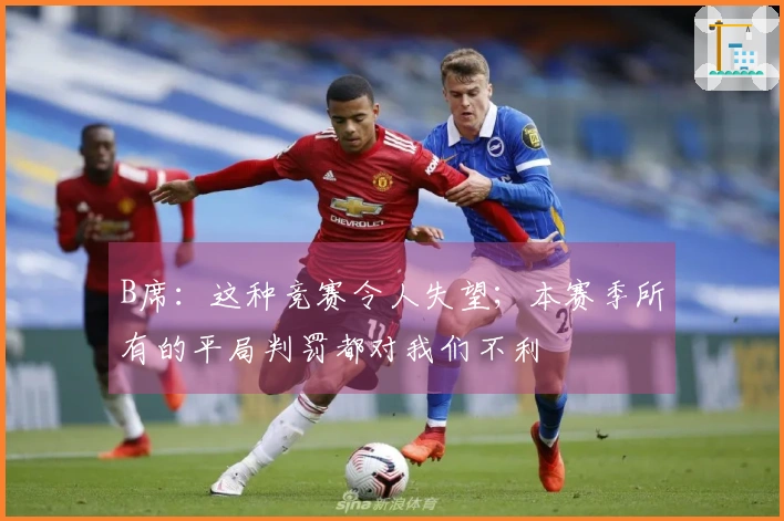 B席：这种竞赛令人失望；本赛季所有的平局判罚都对我们不利