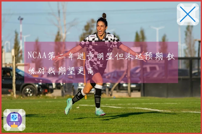 NCAA第二年进步明显但未达预期 教练对我期望更高