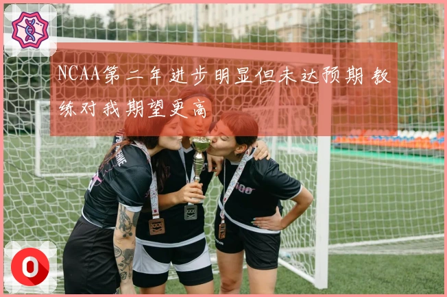 NCAA第二年进步明显但未达预期 教练对我期望更高