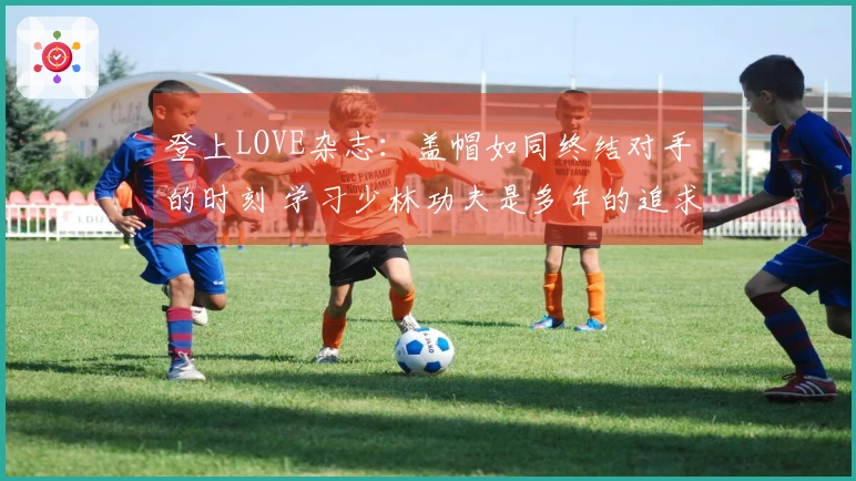 登上LOVE杂志：盖帽如同终结对手的时刻 学习少林功夫是多年的追求