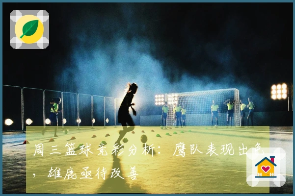 周三篮球竞彩分析：鹰队表现出色，雄鹿亟待改善