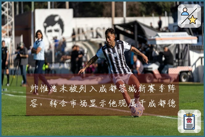 帅惟浩未被列入成都蓉城新赛季阵容，转会市场显示他现属于成都德瑞