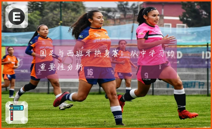 国足与西班牙热身赛：从中学习的重要性分析
